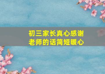 初三家长真心感谢老师的话简短暖心