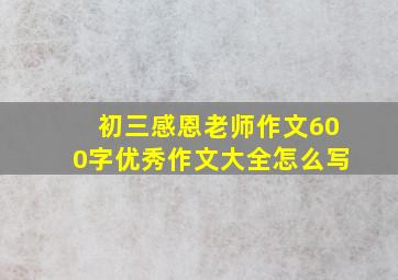 初三感恩老师作文600字优秀作文大全怎么写