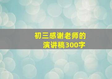 初三感谢老师的演讲稿300字