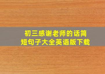 初三感谢老师的话简短句子大全英语版下载