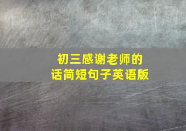 初三感谢老师的话简短句子英语版