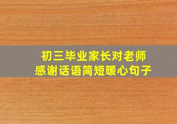 初三毕业家长对老师感谢话语简短暖心句子