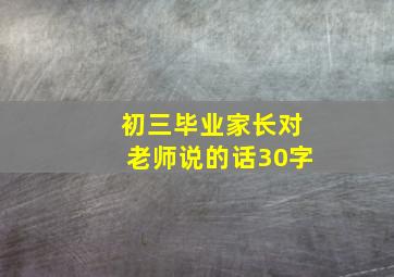 初三毕业家长对老师说的话30字