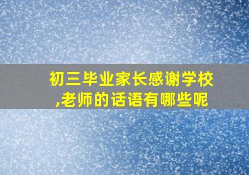 初三毕业家长感谢学校,老师的话语有哪些呢