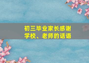 初三毕业家长感谢学校、老师的话语