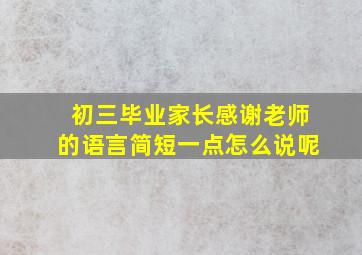 初三毕业家长感谢老师的语言简短一点怎么说呢