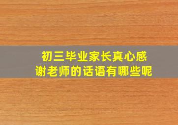 初三毕业家长真心感谢老师的话语有哪些呢