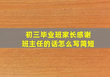 初三毕业班家长感谢班主任的话怎么写简短