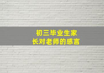 初三毕业生家长对老师的感言