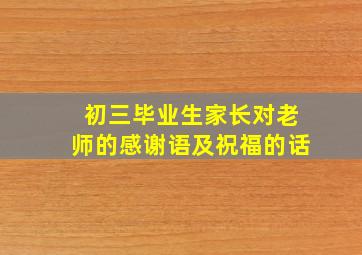 初三毕业生家长对老师的感谢语及祝福的话