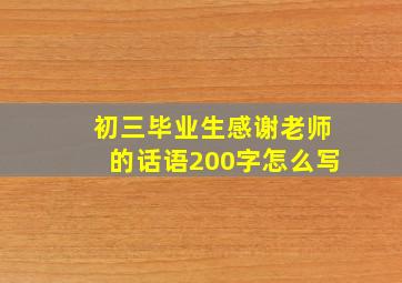 初三毕业生感谢老师的话语200字怎么写