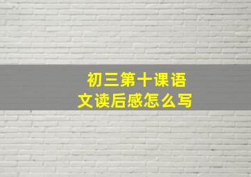 初三第十课语文读后感怎么写