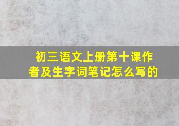 初三语文上册第十课作者及生字词笔记怎么写的