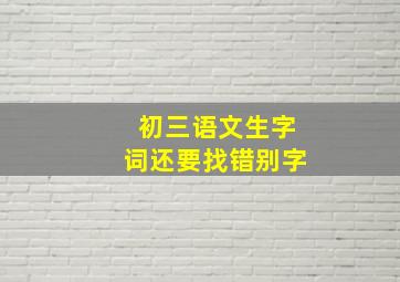 初三语文生字词还要找错别字