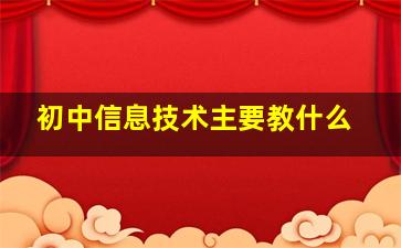 初中信息技术主要教什么