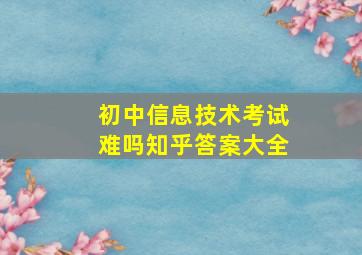 初中信息技术考试难吗知乎答案大全