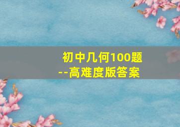 初中几何100题--高难度版答案