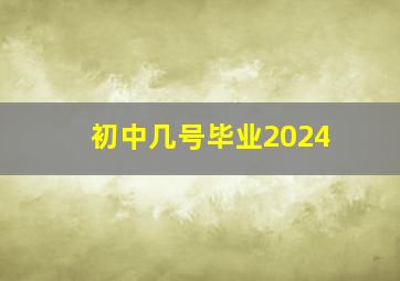 初中几号毕业2024