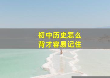 初中历史怎么背才容易记住