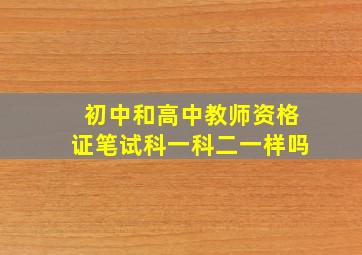 初中和高中教师资格证笔试科一科二一样吗