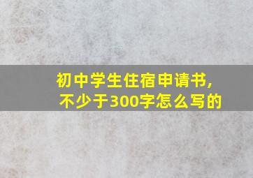 初中学生住宿申请书,不少于300字怎么写的