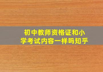 初中教师资格证和小学考试内容一样吗知乎