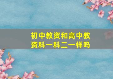 初中教资和高中教资科一科二一样吗