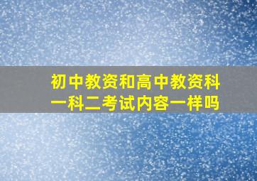 初中教资和高中教资科一科二考试内容一样吗