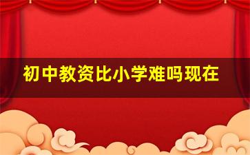 初中教资比小学难吗现在