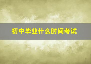 初中毕业什么时间考试