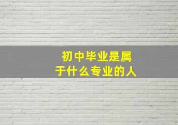 初中毕业是属于什么专业的人