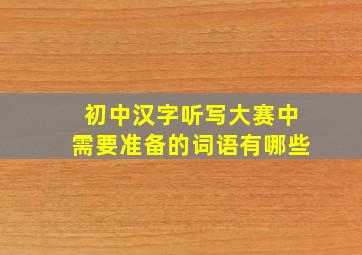 初中汉字听写大赛中需要准备的词语有哪些