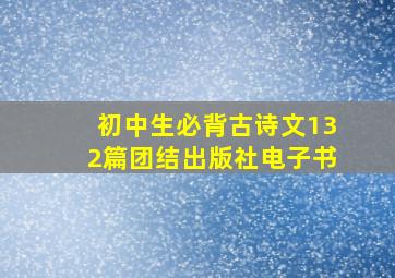 初中生必背古诗文132篇团结出版社电子书