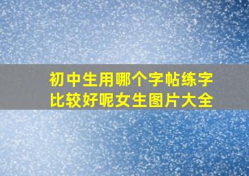 初中生用哪个字帖练字比较好呢女生图片大全