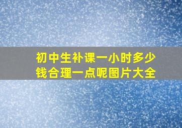 初中生补课一小时多少钱合理一点呢图片大全