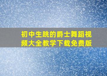 初中生跳的爵士舞蹈视频大全教学下载免费版