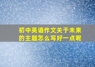 初中英语作文关于未来的主题怎么写好一点呢