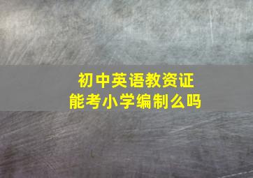 初中英语教资证能考小学编制么吗