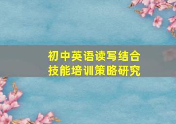 初中英语读写结合技能培训策略研究