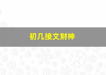 初几接文财神