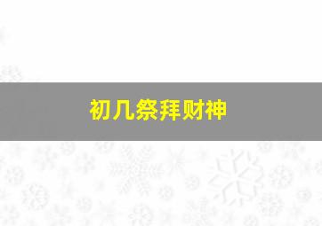 初几祭拜财神