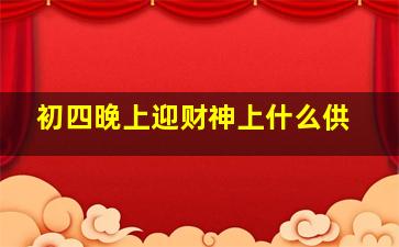 初四晚上迎财神上什么供