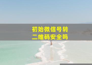 初始微信号转二维码安全吗