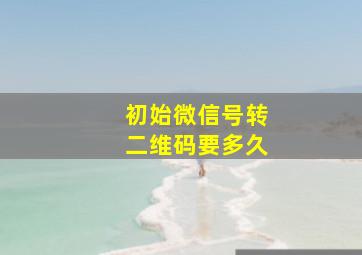 初始微信号转二维码要多久