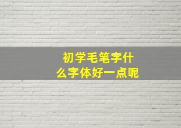 初学毛笔字什么字体好一点呢