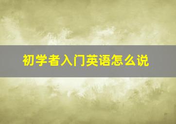 初学者入门英语怎么说