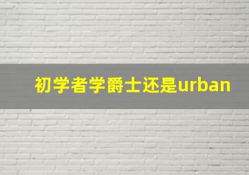 初学者学爵士还是urban