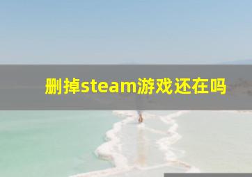 删掉steam游戏还在吗