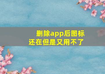 删除app后图标还在但是又用不了