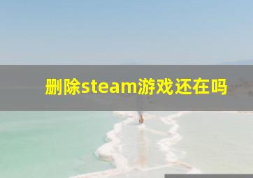 删除steam游戏还在吗